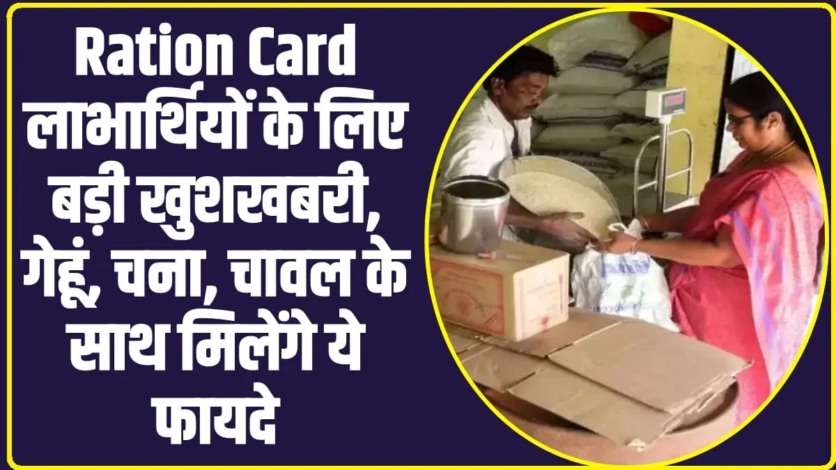 Ration Card New Update : करोड़ राशन कार्ड धारकों की बदलेगी किस्मत, गेहूं, चना, चावल के साथ मिलेंगे ये फायदे