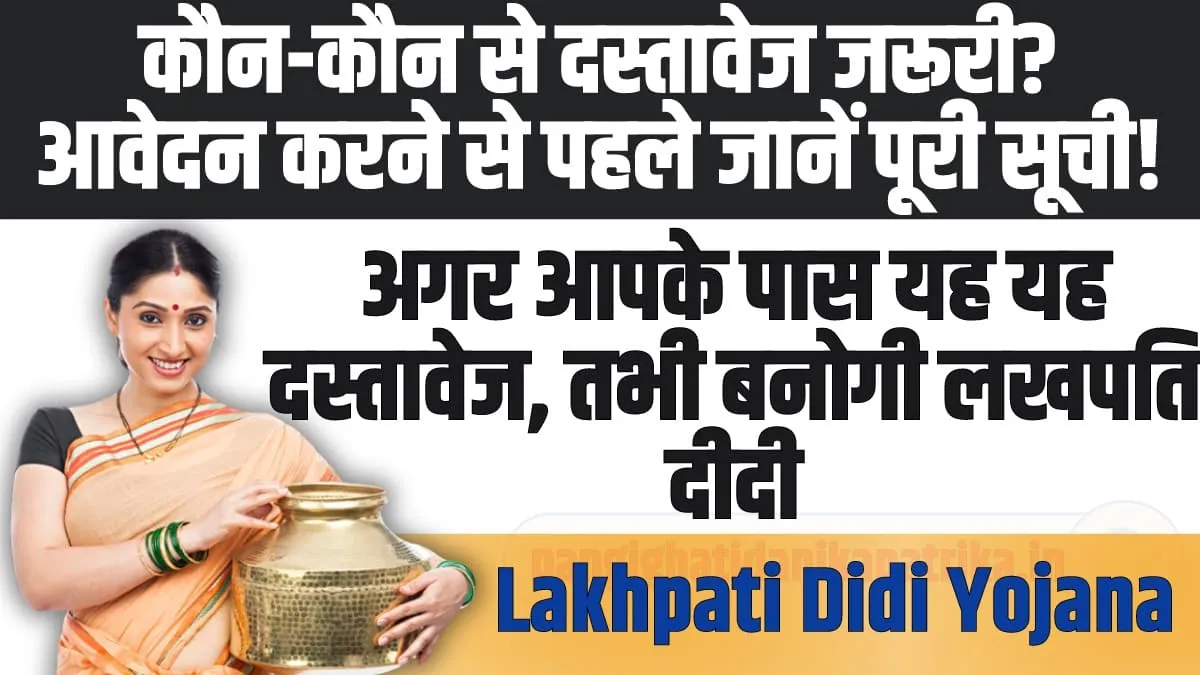 Lakhpati Didi Yojana: कौन-कौन से दस्तावेज जरूरी? आवेदन करने से पहले जानें पूरी सूची!