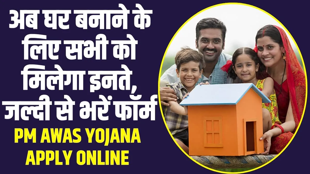 PM Awas Yojana Apply Online : अब घर बनाने के लिए सभी को मिलेगा इनते, जल्दी से भरें फॉर्म