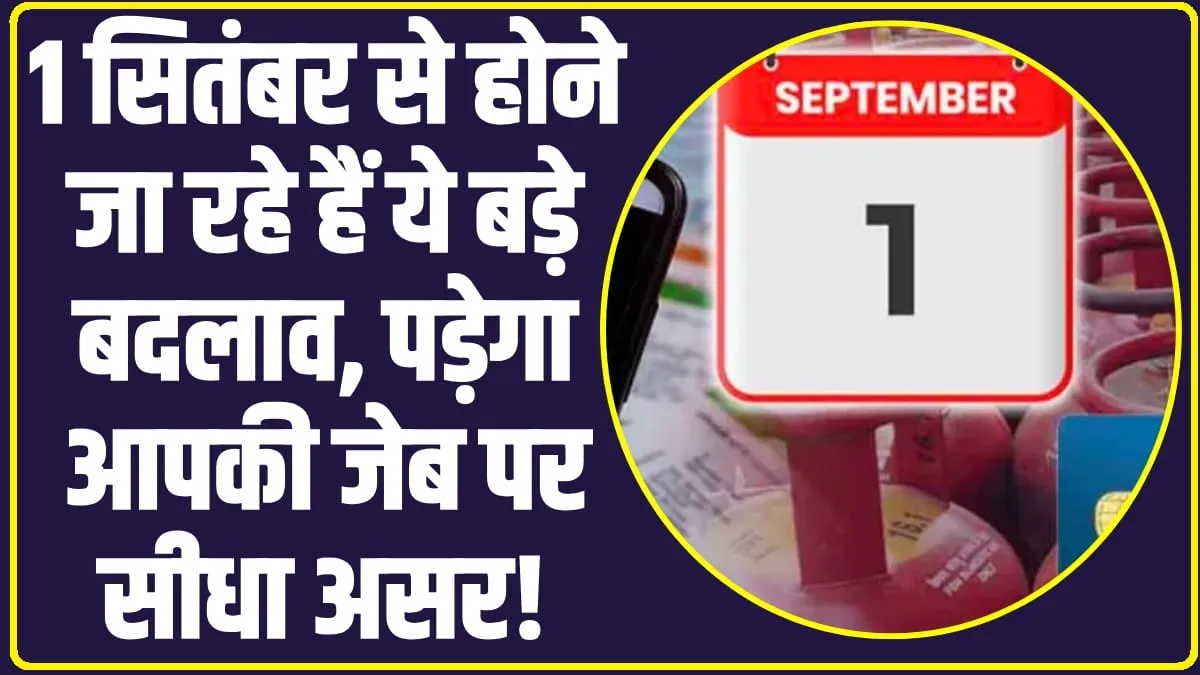 Rule Changes from 1st September: 1 सितंबर से होने जा रहे हैं ये बड़े बदलाव, जनता की जेब पर लगेगा बड़ा झटका 