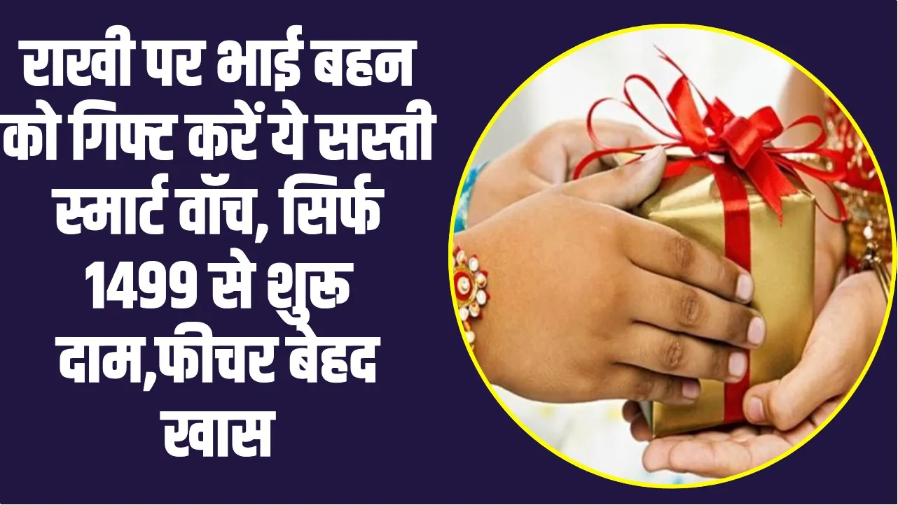 Rakshabandhan gift ll राखी पर भाई बहन को गिफ्ट करें ये सस्ती स्मार्ट वॉच, सिर्फ 1499 से शुरू दाम,फीचर बेहद खास