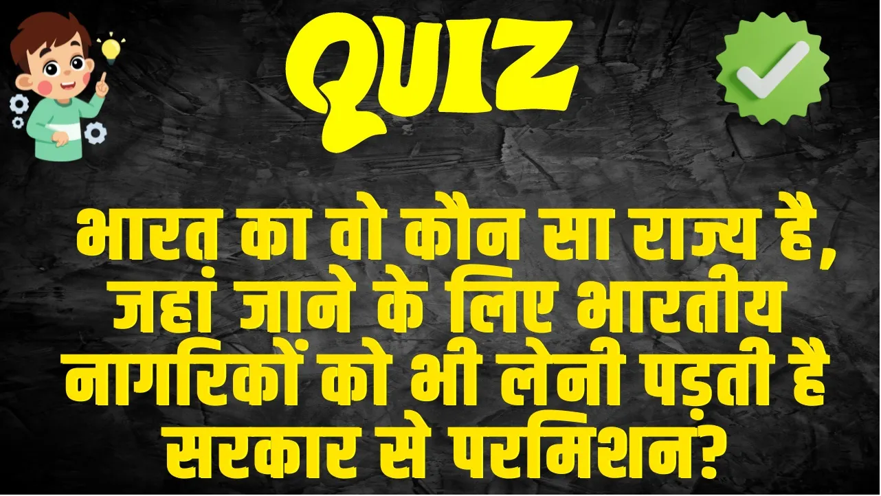 Trending GK Quiz :  भारत का वो कौन सा राज्य है, जहां जाने के लिए भारतीय नागरिकों को भी लेनी पड़ती है सरकार से परमिशन?