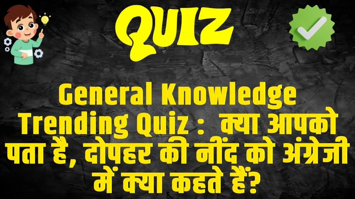 General Knowledge Trending Quiz :  क्या आपको पता है, दोपहर की नींद को अंग्रेजी में क्‍या कहते हैं?