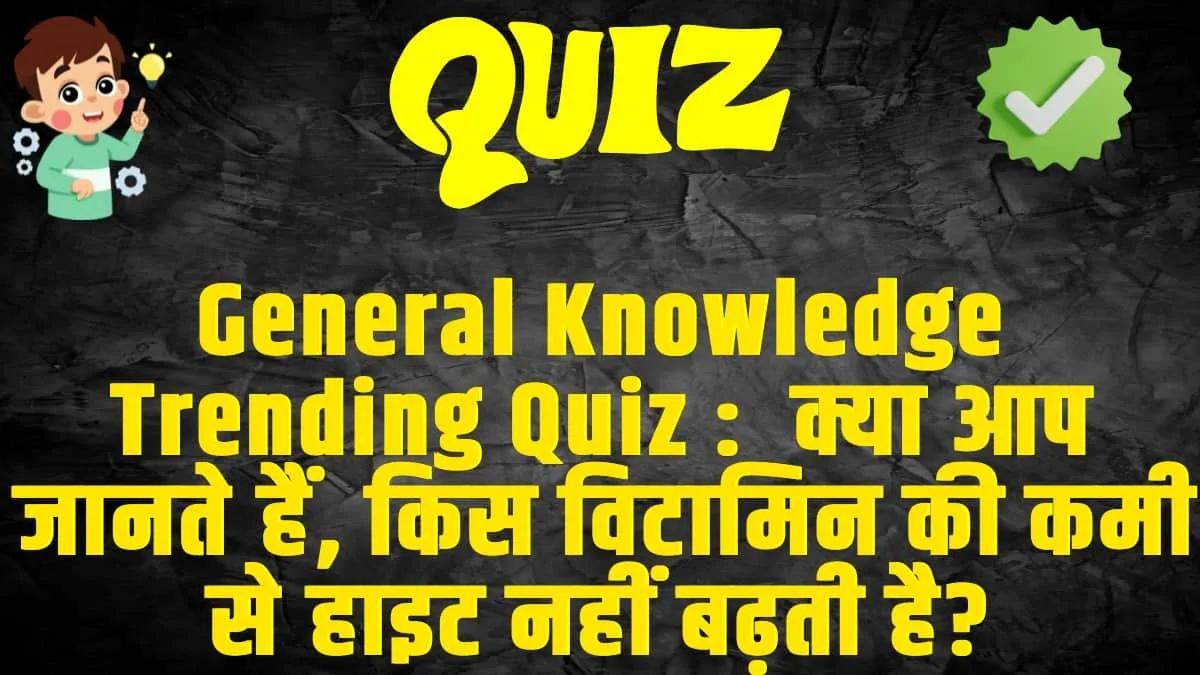 General Knowledge Trending Quiz :  क्या आप जानते हैं, किस विटामिन की कमी से हाइट नहीं बढ़ती है?