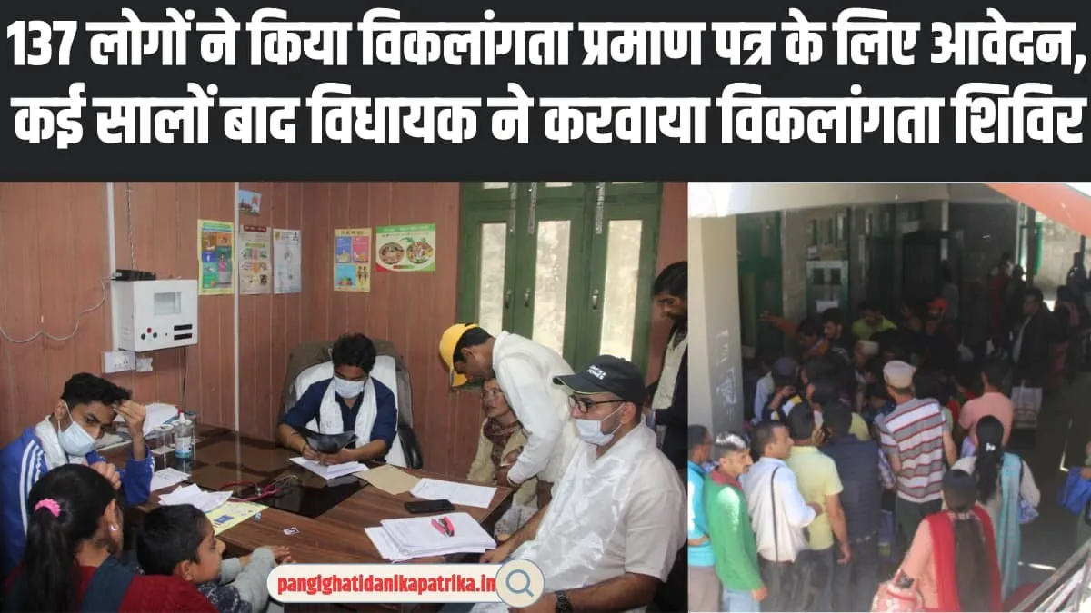 Chamba Pangi News : 137 लोगों ने किया विकलांगता प्रमाण पत्र के लिए आवेदन, कई सालों बाद विधायक ने करवाया विकलांगता शिविर 