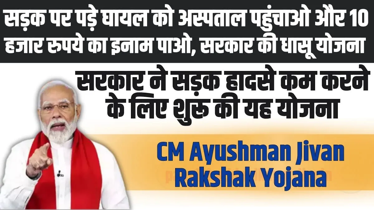 CM Ayushman Jivan Rakshak Yojana : सड़क पर पड़े घायल को अस्पताल पहुंचाओ और 10 हजार रुपये का इनाम पाओ, सरकार की धासू योजना