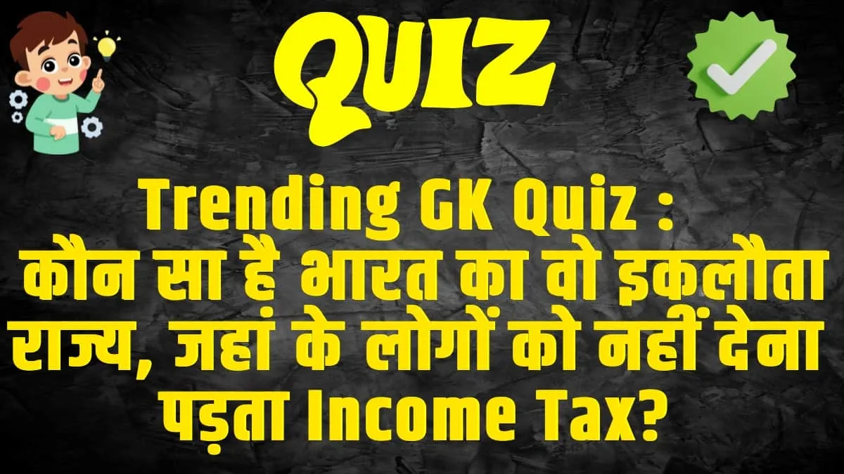 Trending GK Quiz :  कौन सा है भारत का वो इकलौता राज्य, जहां के लोगों को नहीं देना पड़ता Income Tax?