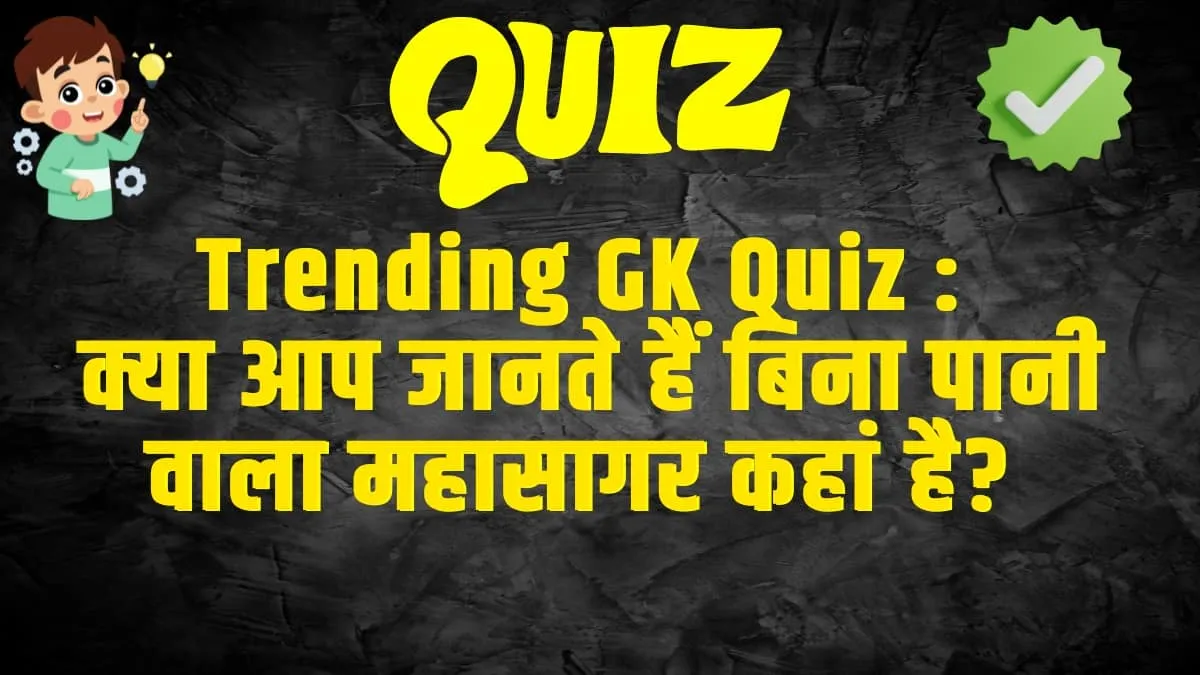 GK Quiz In Hindi :  क्या आप जानते हैं बिना पानी वाला महासागर कहां है? इस सवाल का जवाब देने में अच्छे-अच्छे हो गए फेल