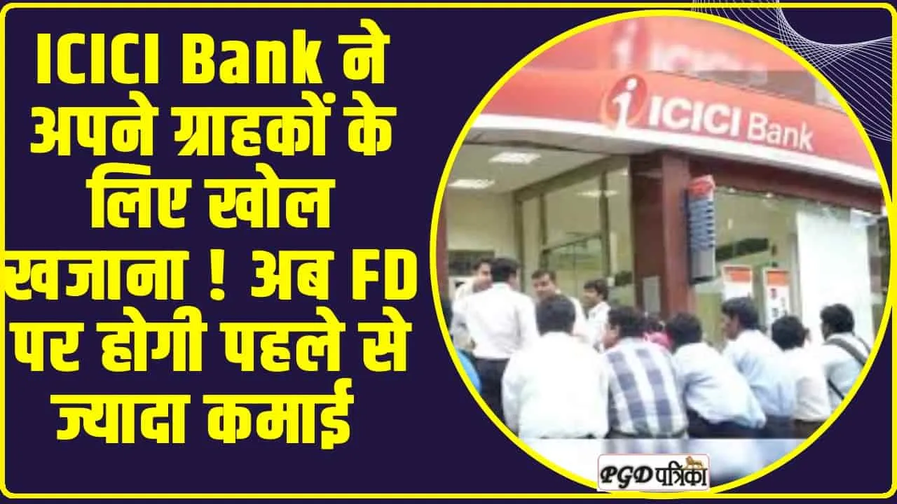 ICICI Bank ने अपने ग्राहकों के लिए खोल खजाना ! अब FD पर होगी पहले से ज्यादा कमाई 