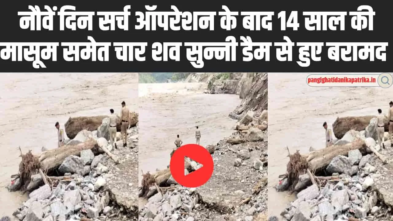 Himachal Disaster: नौवें दिन सर्च ऑपरेशन के बाद 14 साल की मासूम समेत चार शव सुन्नी डैम से हुए बरामद  