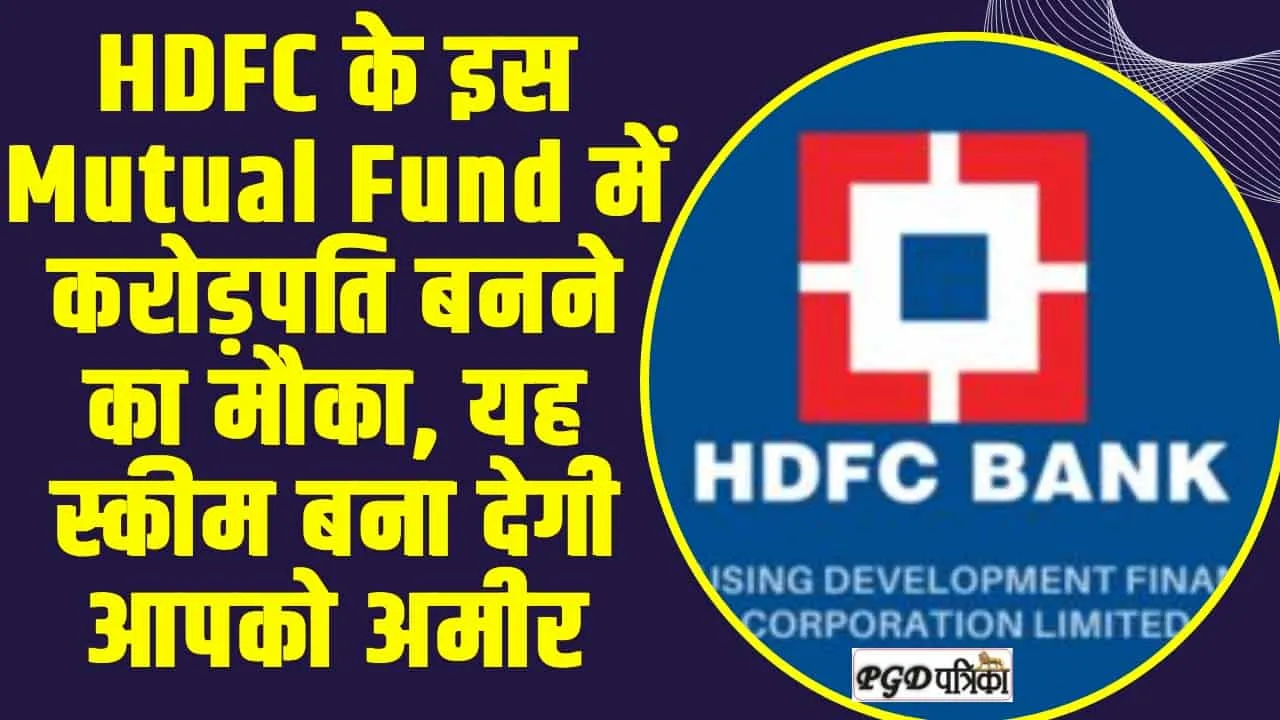 HDFC BANK : HDFC के इस Mutual Fund में करोड़पति बनने का मौका, यह स्कीम बना देगी आपको अमीर