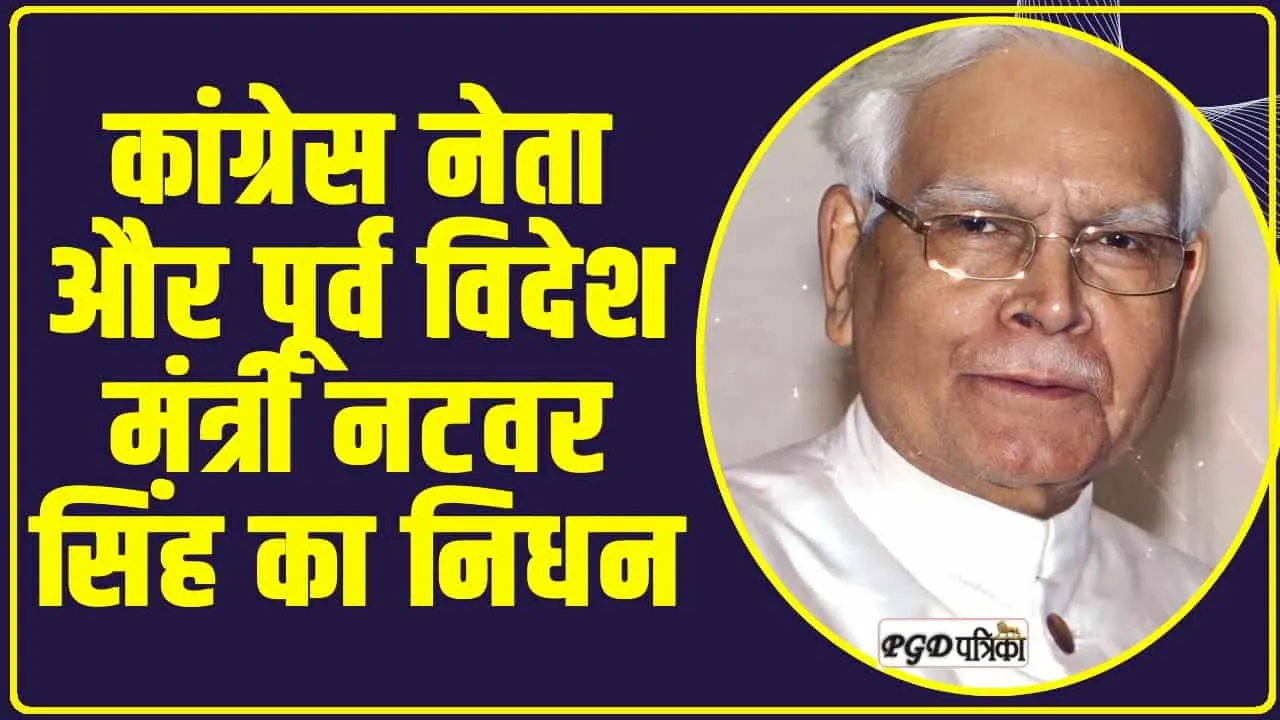 Natwar Singh : कांग्रेस नेता और पूर्व विदेश मंत्री नटवर सिंह का निधन, PM मोदी ने जताया दुख