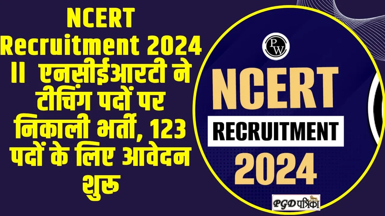 NCERT Recruitment 2024 ll  एनसीईआरटी ने टीचिंग पदों पर निकाली भर्ती, 123 पदों के लिए आवेदन शुरू