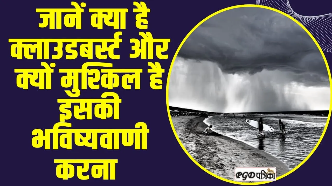 CLOUDBURST ll  जानें क्या है क्लाउडबर्स्ट और क्यों मुश्किल है इसकी भविष्यवाणी करना 