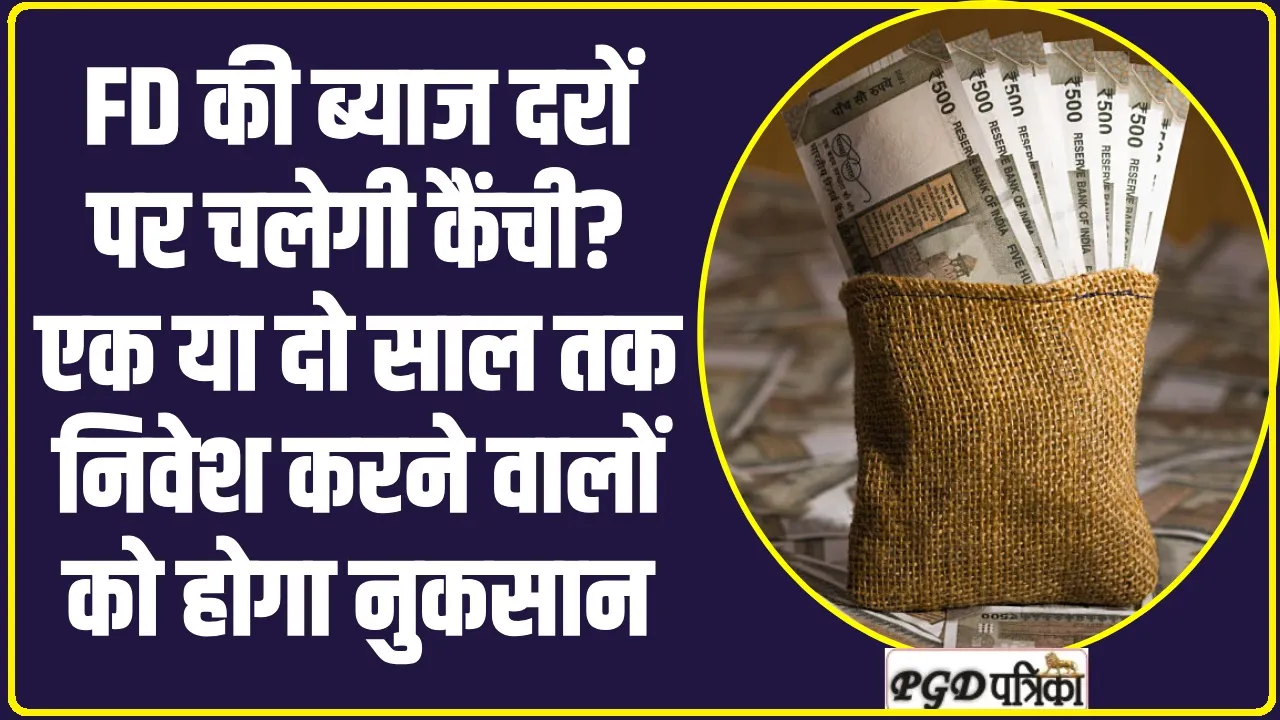 FD Interest Rates: FD की ब्याज दरों पर चलेगी कैंची? एक या दो साल तक निवेश करने वालों को होगा नुकसान