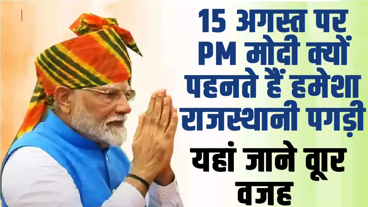 Independence Day 2024 : 15 अगस्त पर PM मोदी क्यों पहनते हैं हमेशा राजस्थानी पगड़ी, जानें वजह