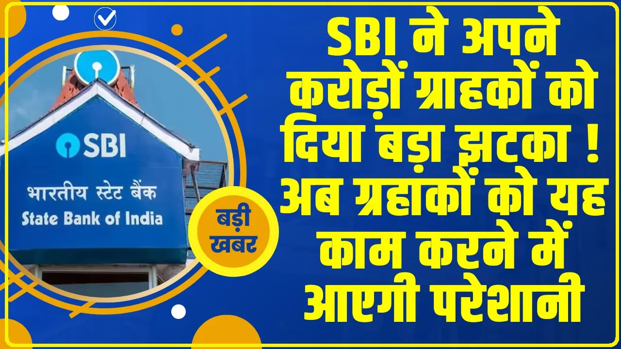 SBI Customers Alert: SBI ने अपने करोड़ों ग्राहकों को दिया बड़ा झटका ! अब ग्रहाकों को यह काम करने में आएगी परेशानी