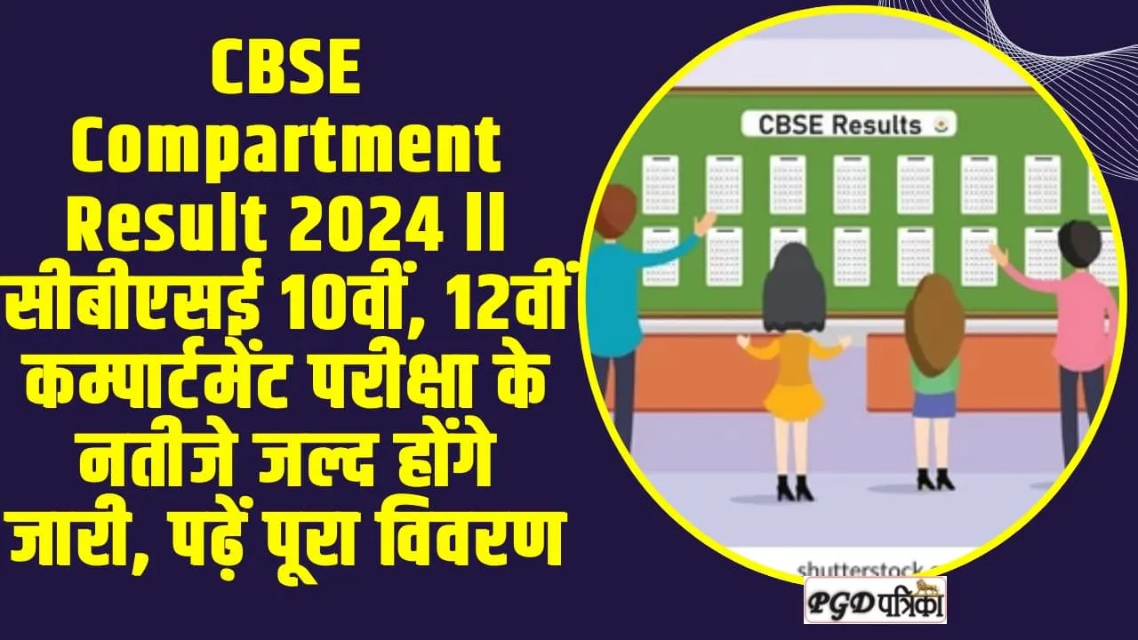 CBSE Compartment Result 2024 ll सीबीएसई 10वीं, 12वीं कम्पार्टमेंट परीक्षा के नतीजे जल्द होंगे जारी, पढ़ें पूरा विवरण