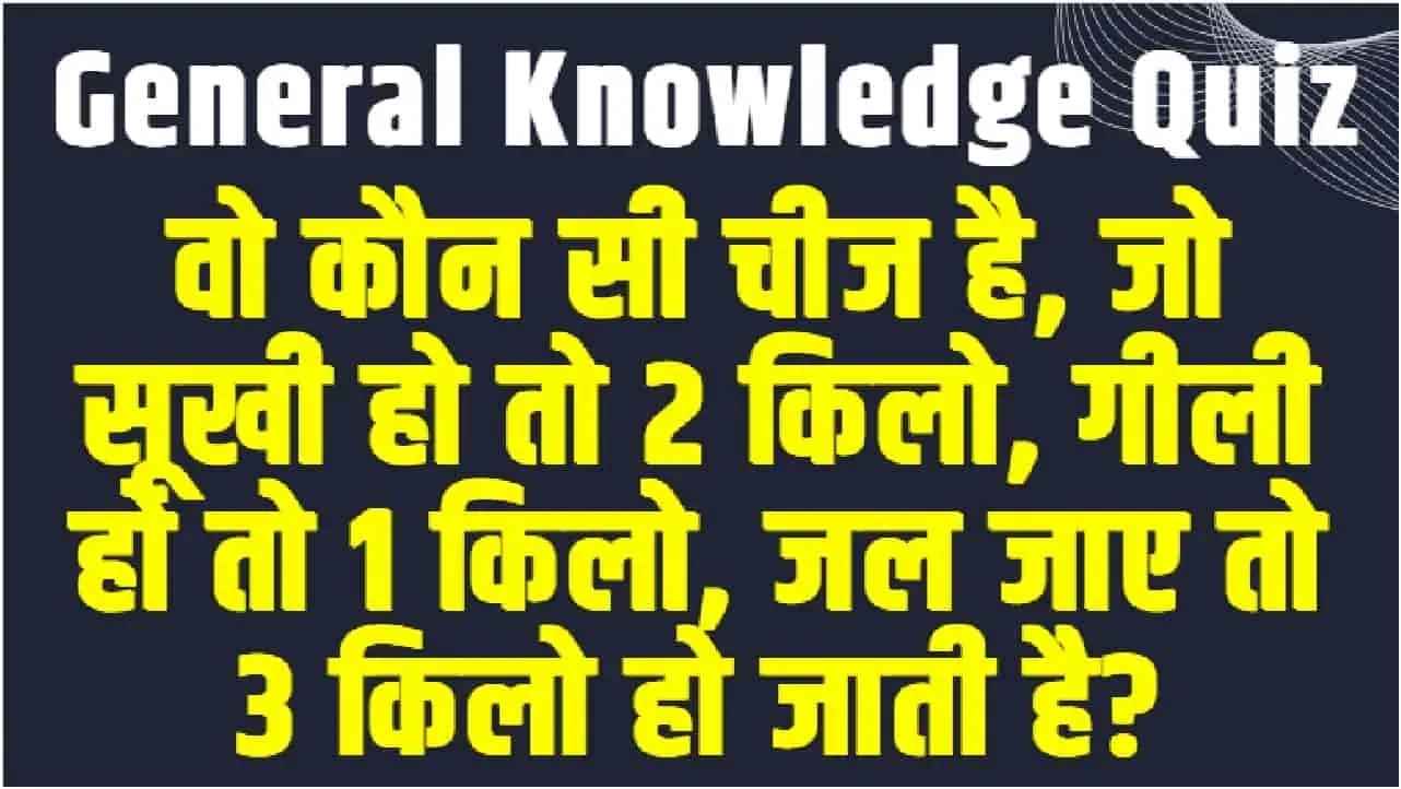 General Knowledge Quiz || वो कौन सी चीज है, जो सूखी हो तो 2 किलो, गीली हो तो 1 किलो, जल जाए तो 3 किलो हो जाती है?