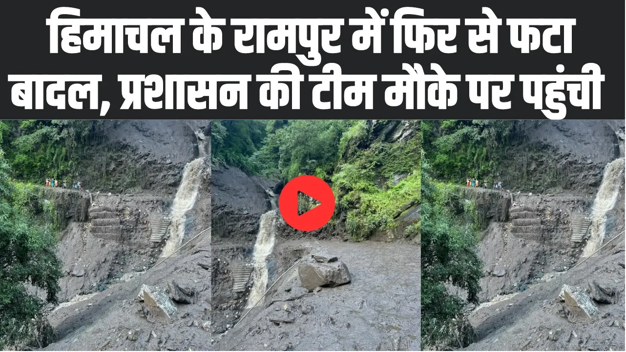 Himachal Cloudburst : हिमाचल के रामपुर में फिर से फटा बादल, प्रशासन की टीम मौके पर पहुंची