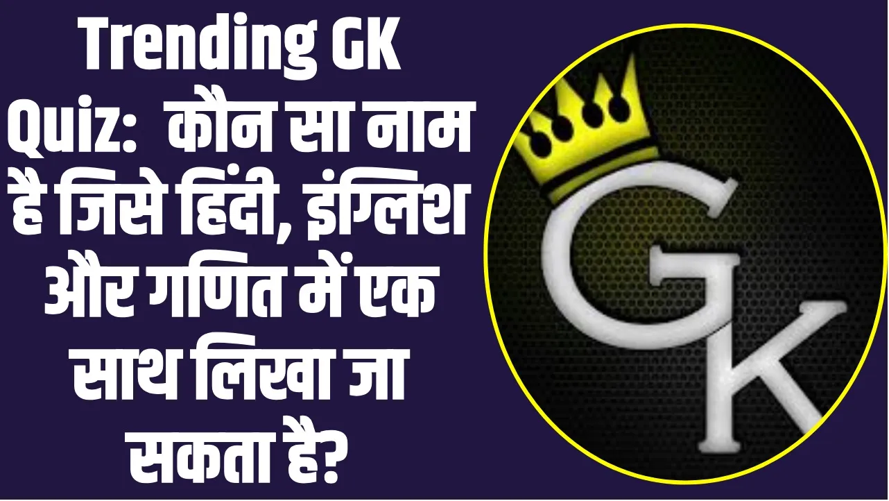 General Knowledge Trending Quiz : वो कौन सा नाम है जिसे हिंदी, इंग्लिश और गणित में एक साथ लिखा जा सकता है?