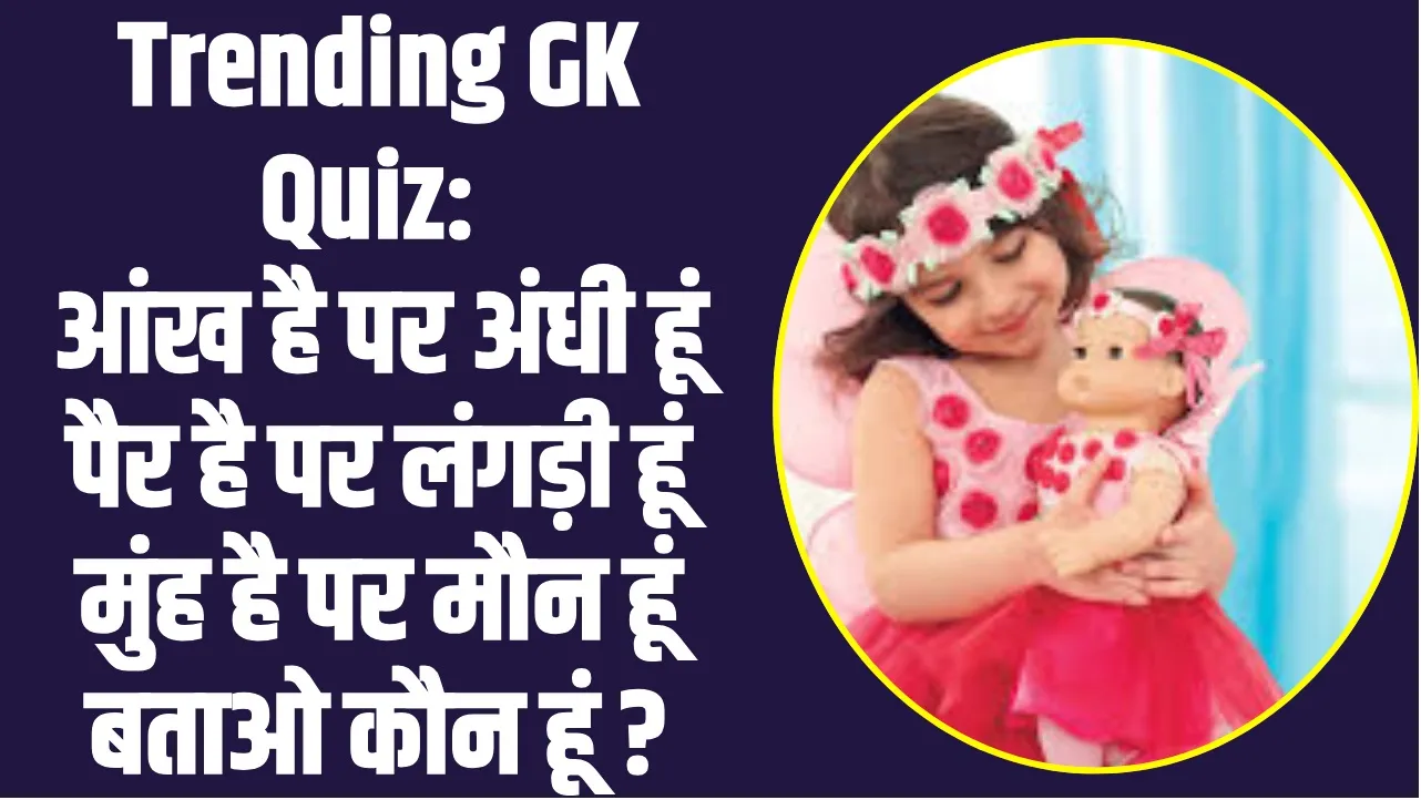 Trending GK Quiz : आंख है पर अंधी हूं, पैर है पर लंगड़ी हूं, मुंह है पर मौन हूं, बताओ कौन हूं ?