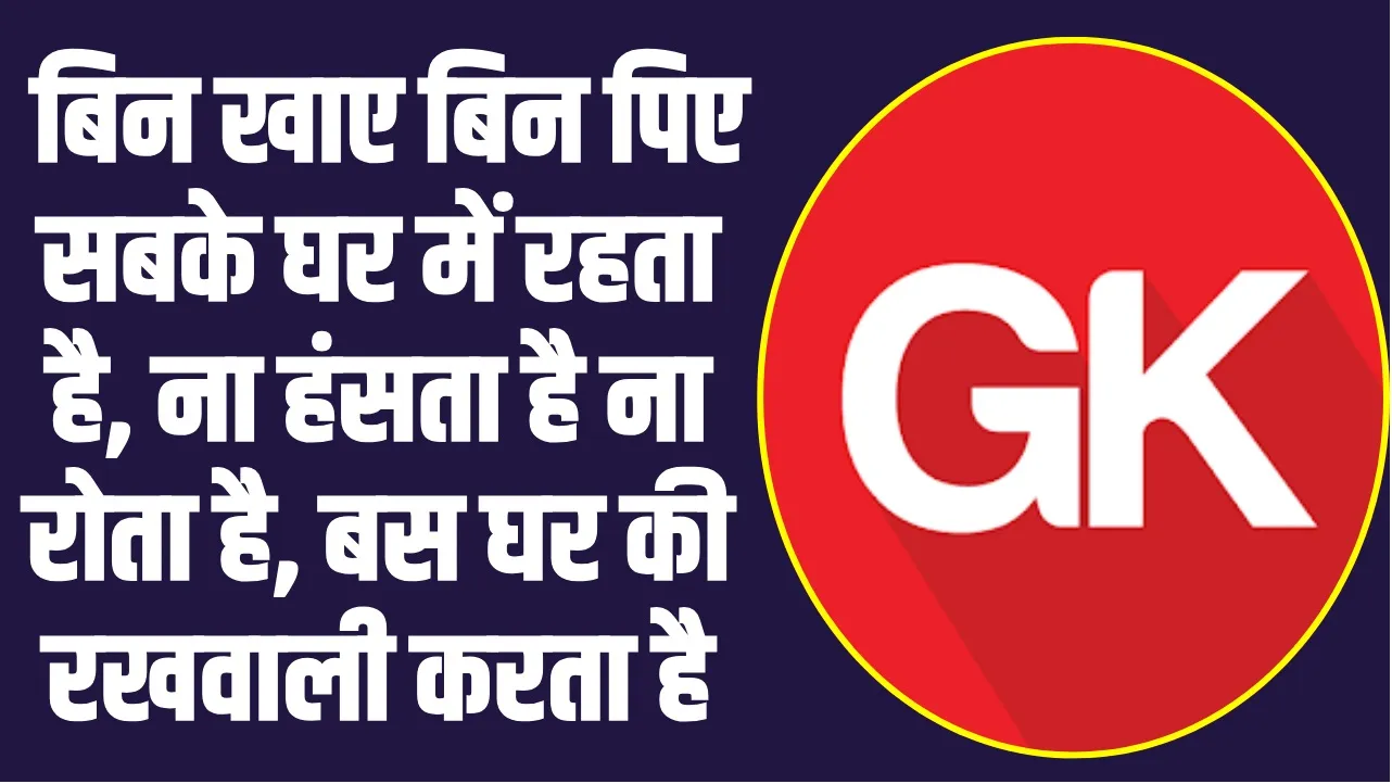 Quiz Questions and Answers :  बिन खाए बिन पिए सबके घर में रहता है, ना हंसता है ना रोता है, बस घर की रखवाली करता है?