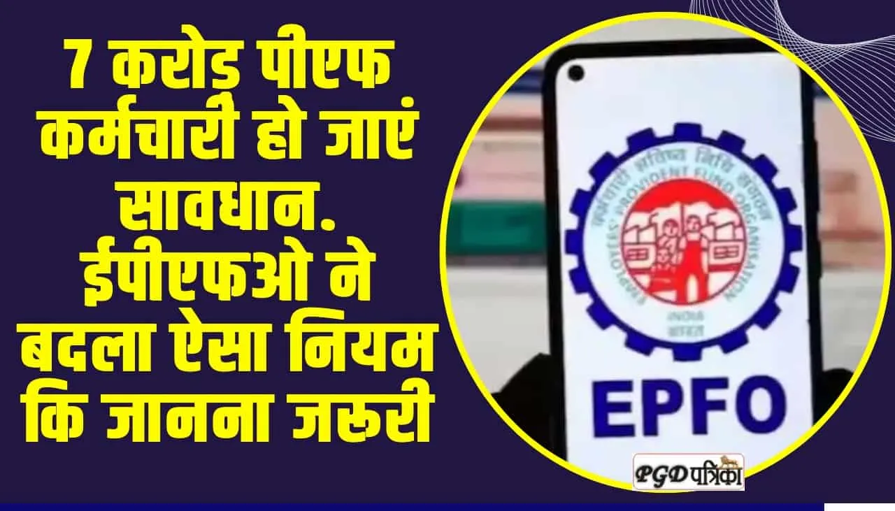 EPFO Rule Change ll 7 करोड़ पीएफ कर्मचारी हो जाएं सावधान. ईपीएफओ ने बदला ऐसा नियम कि जानना जरूरी