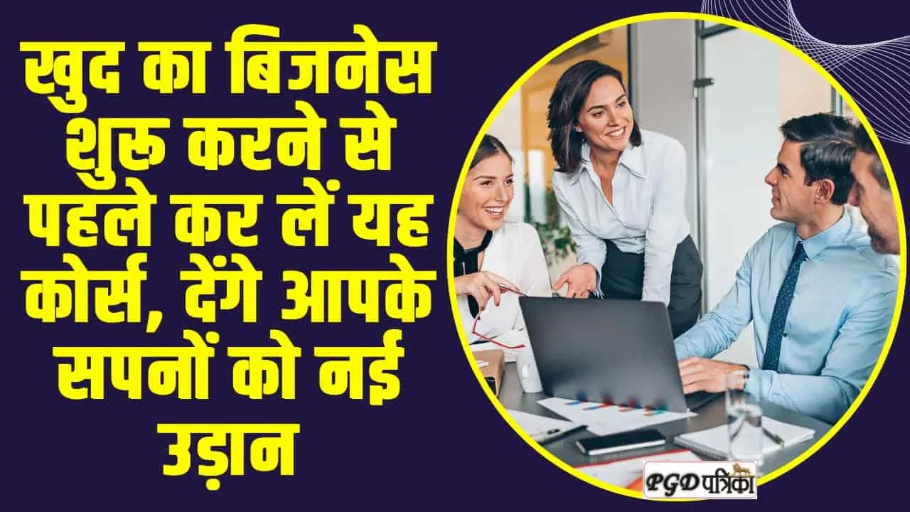 Courses to Help Start Own Business : खुद का बिजनेस शुरू करने से पहले कर लें यह कोर्स, देंगे आपके सपनों को नई उड़ान