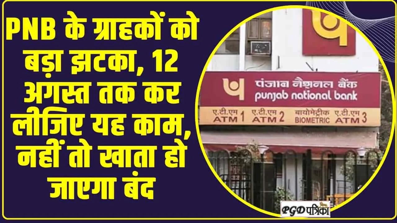 PNB Alert : PNB के ग्राहकों को बड़ा झटका, 12 अगस्त तक कर लीजिए यह काम, नहीं तो खाता हो जाएगा बंद