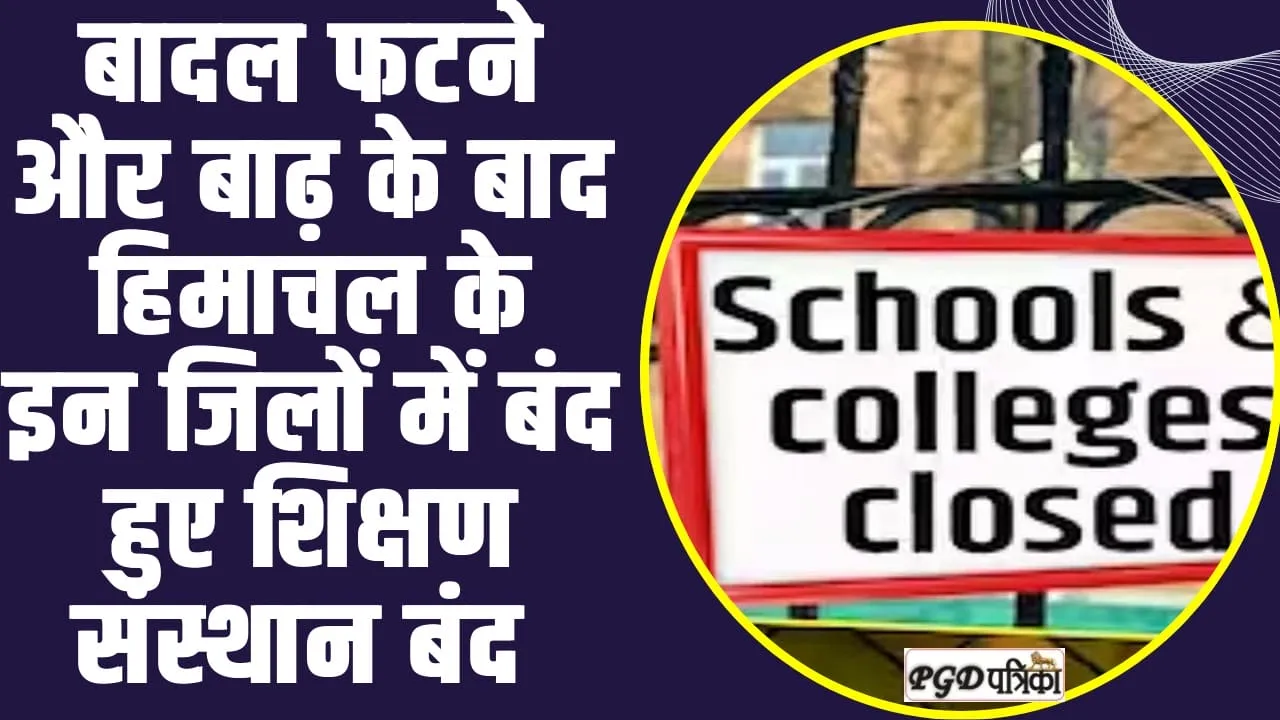 School and Colleges Closed : बादल फटने और बाढ़ के बाद हिमाचल के  इन जिलों में बंद हुए शिक्षण संस्थान बंद 