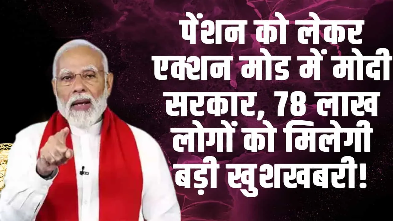 EPS 95 Pension : पेंशन को लेकर एक्शन मोड में मोदी सरकार, 78 लाख लोगों को मिलेगी बड़ी खुशखबरी!