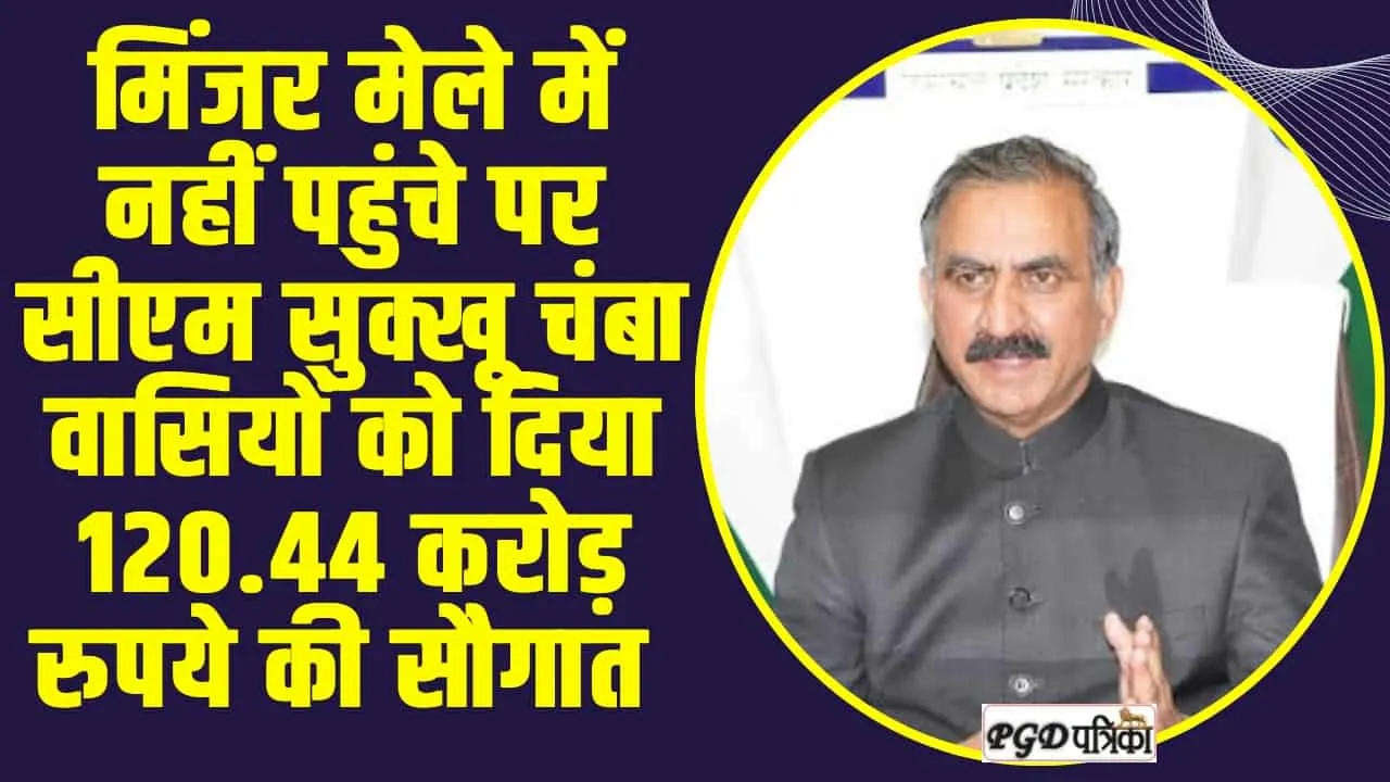 Chamba News : मिंजर मेले में नहीं पहुंचे पर सीएम सुक्खू चंबा वासियों को दिया 120.44 करोड़ रुपये की सौगात 