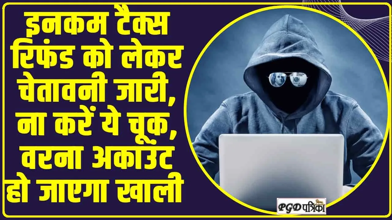 Income Tax Refund Cyber Fraud ll इनकम टैक्स रिफंड को लेकर चेतावनी जारी, ना करें ये चूक, वरना अकाउंट हो जाएगा खाली 