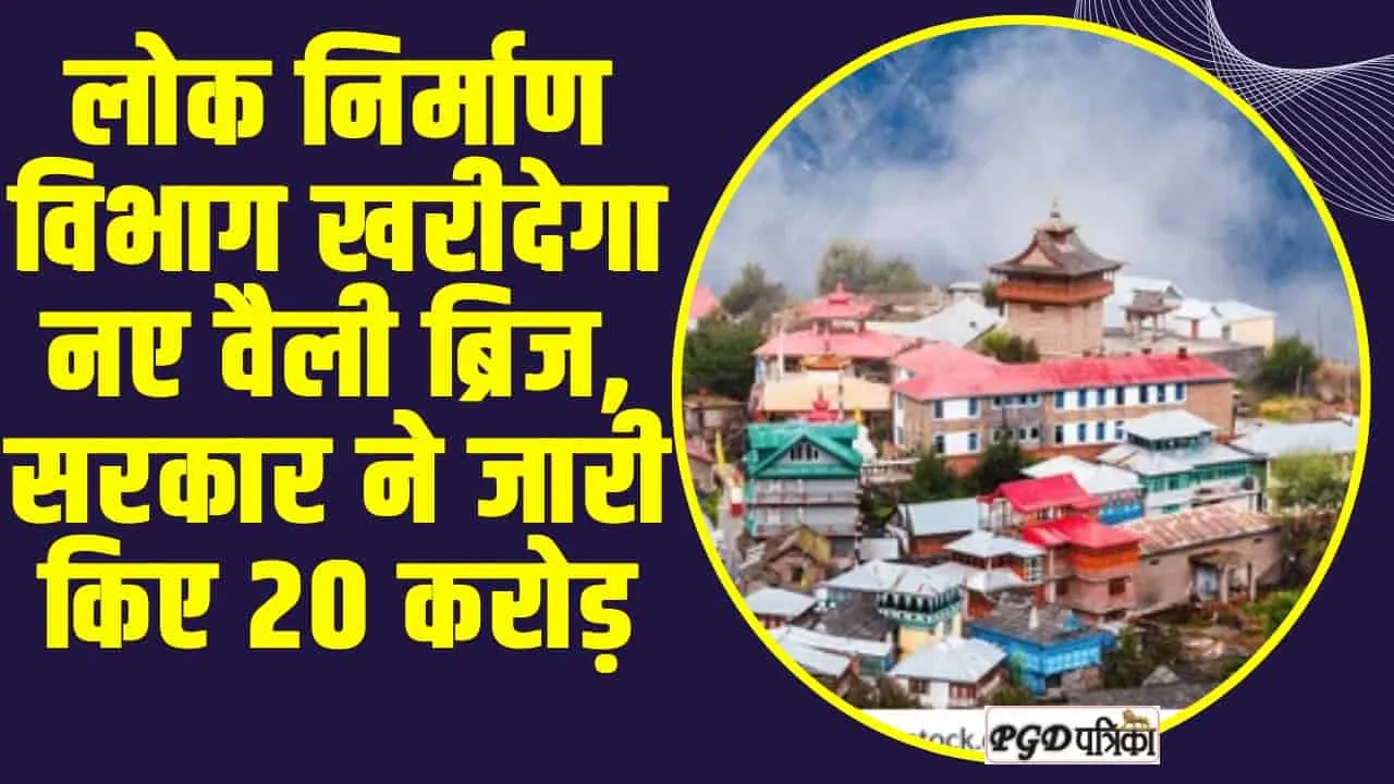 Himachal news : हिमाचल में लोक निर्माण विभाग खरीदेगा नए वैली ब्रिज, सरकार ने जारी किए 20 करोड़