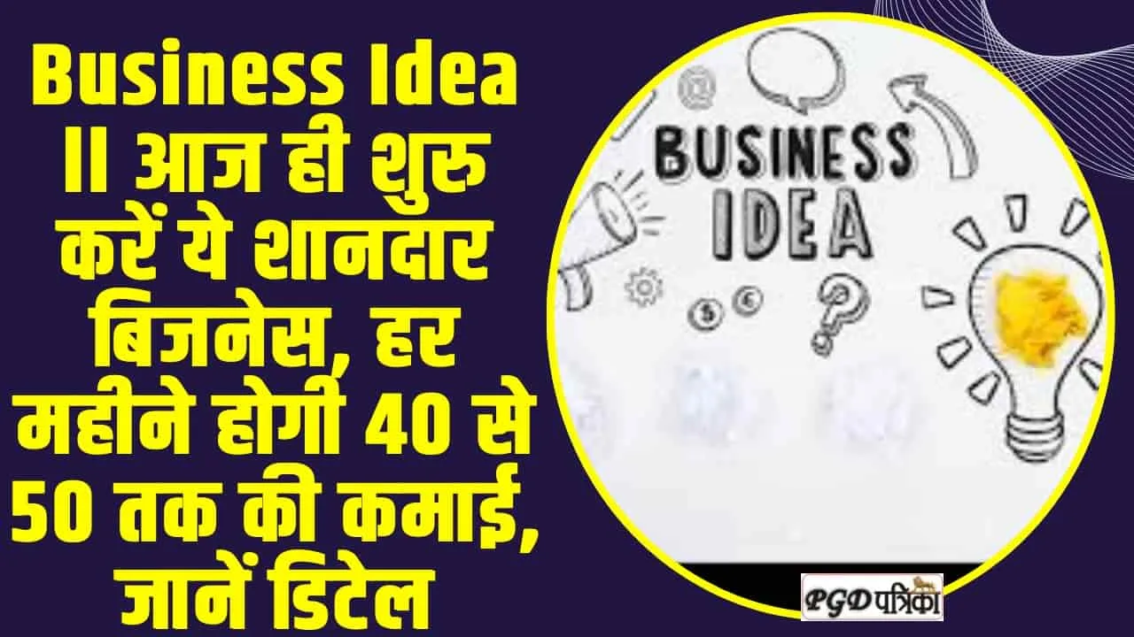 Business Idea ll आज ही शुरु करें ये शानदार बिजनेस, हर महीने होगी 40 से 50 तक की कमाई, जानें डिटेल