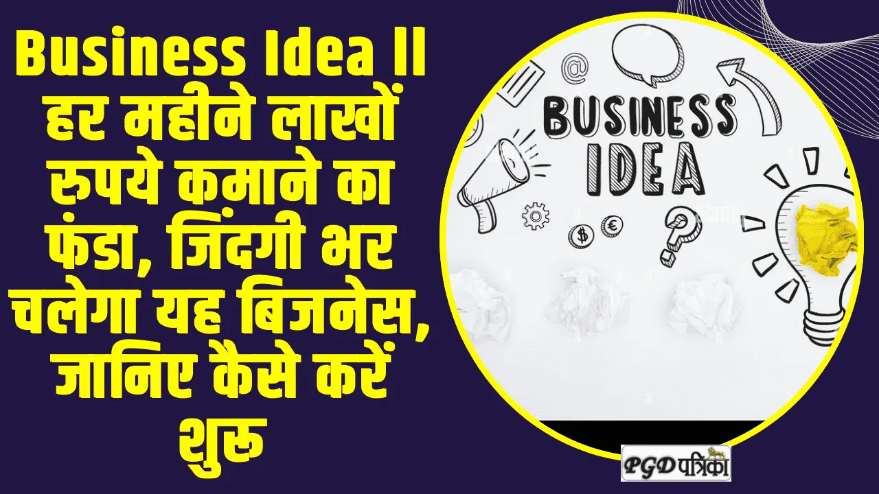 Business Idea ll हर महीने लाखों रुपये कमाने का फंडा, जिंदगी भर चलेगा यह बिजनेस, जानिए कैसे करें शुरू