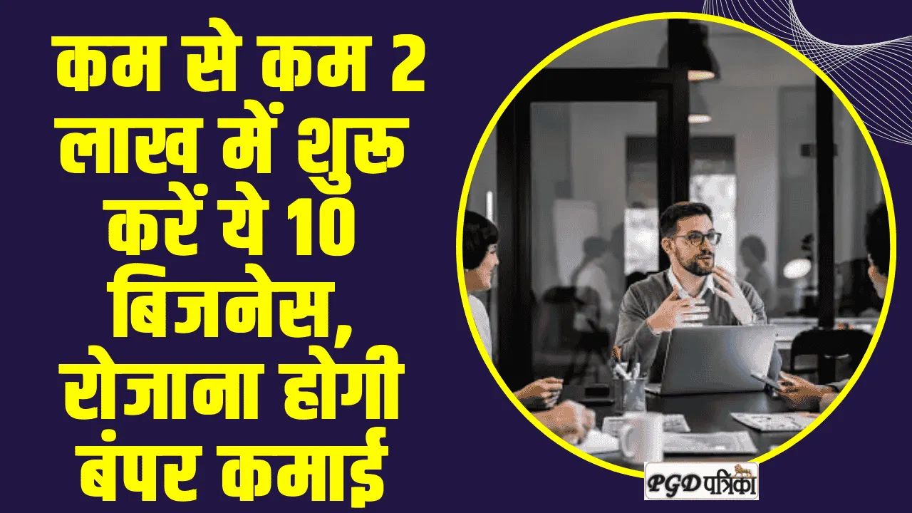 Business Idea: कम से कम 2 लाख में शुरू करें ये 10 बिजनेस, रोजाना होगी बंपर कमाई