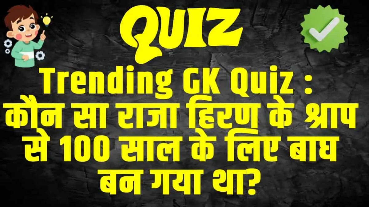 general knowledge Trending Quiz :  कौन सा राजा हिरण के श्राप से 100 साल के लिए बाघ बन गया था?