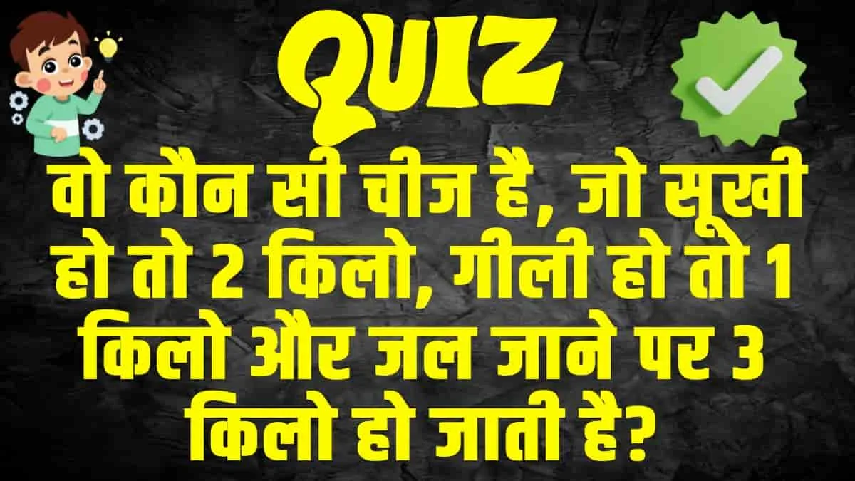 Trending GK Quiz :  वो कौन सी चीज है, जो सूखी हो तो 2 किलो, गीली हो तो 1 किलो और जल जाने पर 3 किलो हो जाती है?