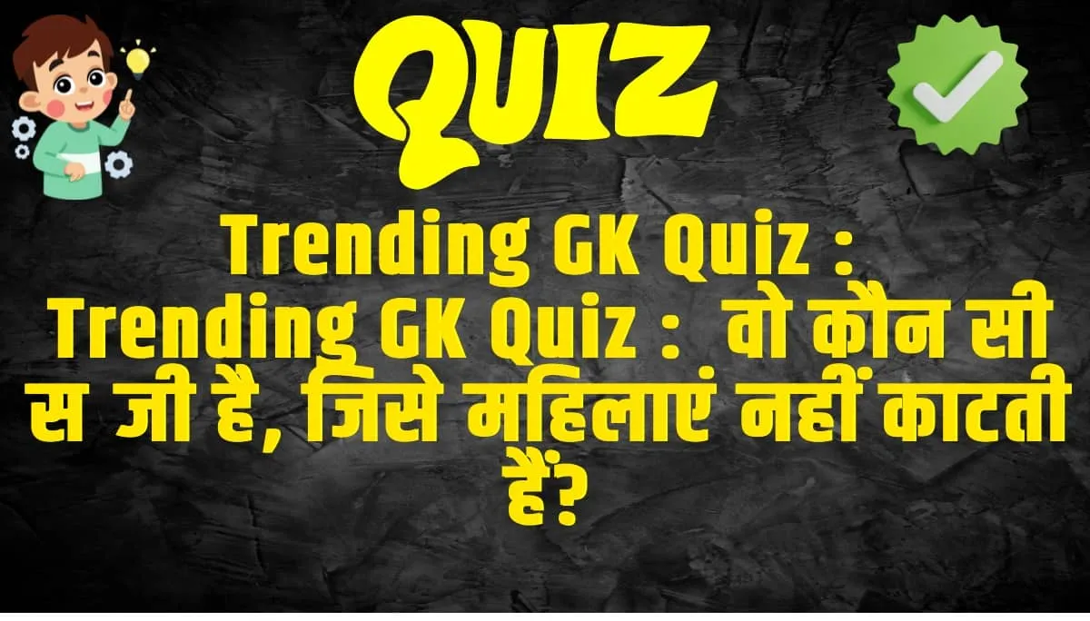 Trending GK Quiz :  वो कौन सी सब्जी है, जिसे महिलाएं नहीं काटती हैं?