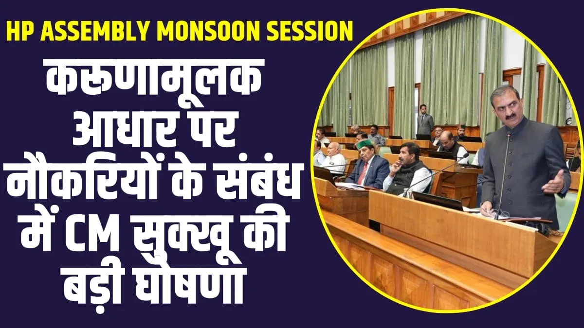 HP Assembly monsoon Session: करूणामूलक आधार पर नौकरियों के संबंध में CM सुक्खू की बड़ी घोषणा, 