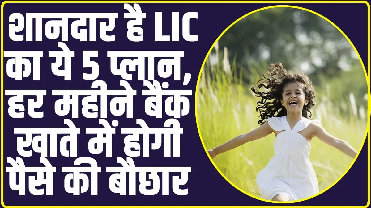 LIC Best 5 scheme 2024: शानदार है LIC का ये 5 प्लान, हर महीने बैंक खाते में होगी पैसे की बौछार