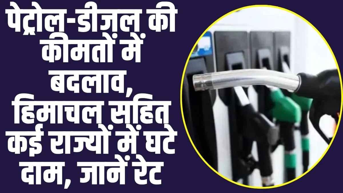 Petrol and Diesel Prices : पेट्रोल-डीजल की कीमतों में बदलाव, हिमाचल सहित कई राज्यों में घटे दाम, जानें रेट