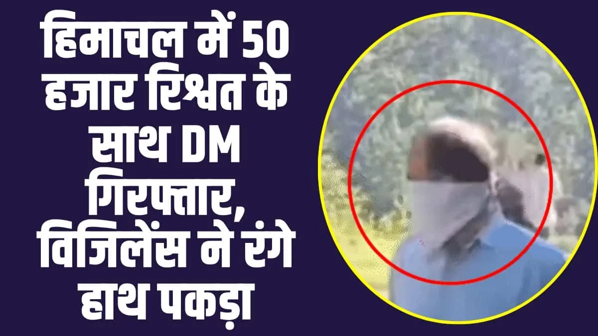 Himachal News: हिमाचल में 50 हजार की रिश्वत के साथ DM रंगे हाथ पकड़ा,  इस काम के लिए ठेकेदार से मांगी रिश्वत