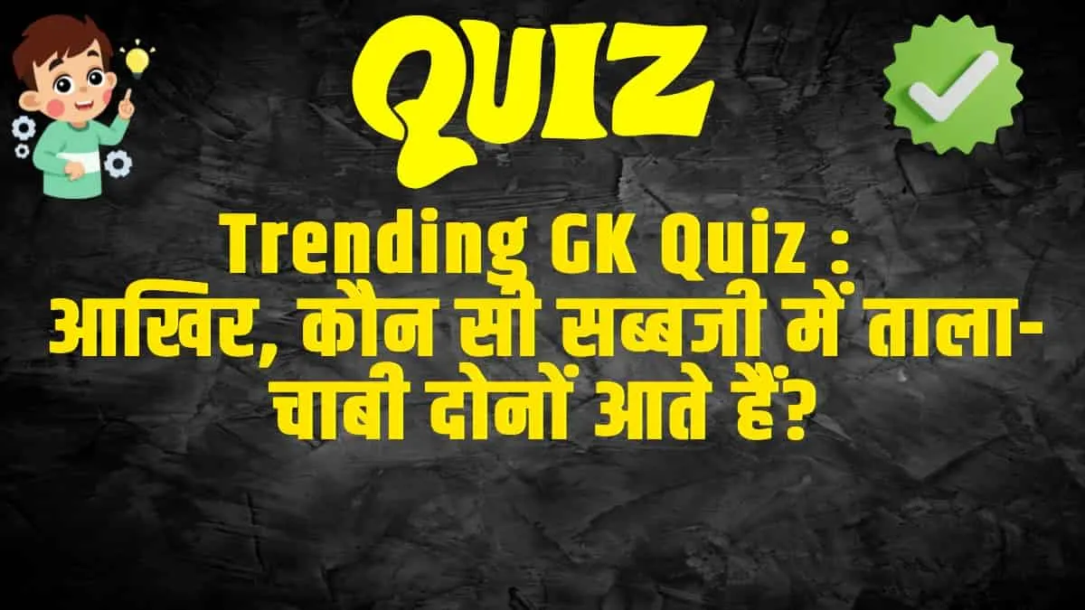 General Knowledge Trending Quiz :  आखिर, कौन सी सब्जी में ताला-चाबी दोनों आते हैं?