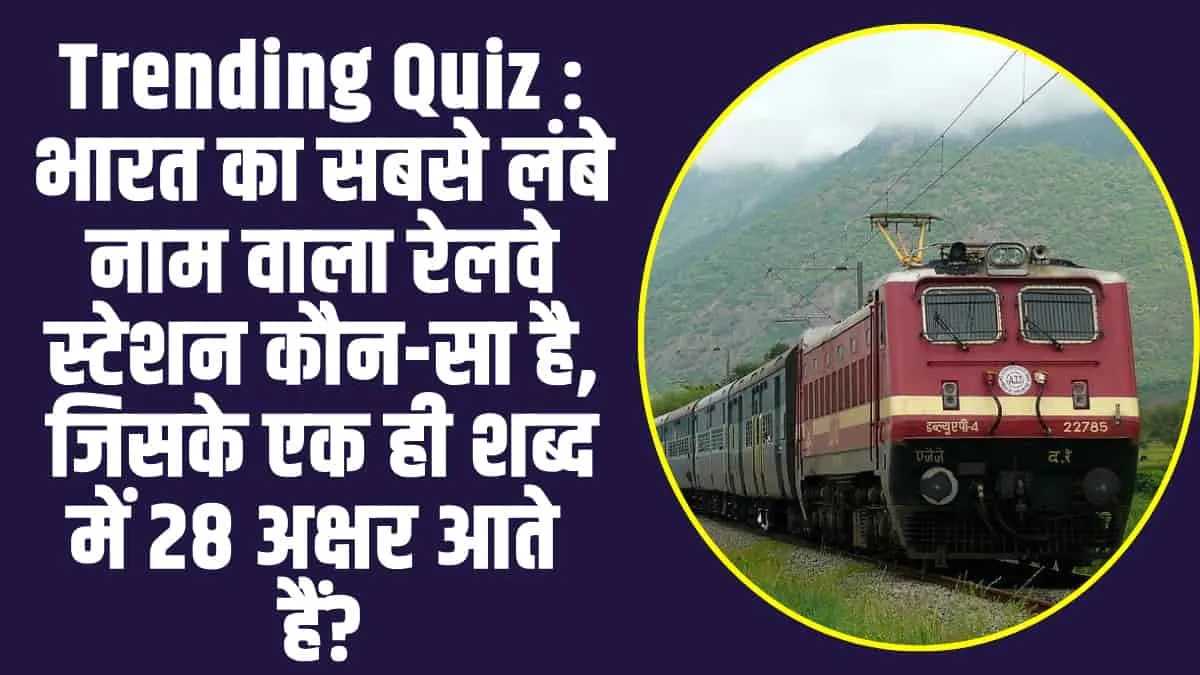 Trending Quiz :  भारत का सबसे लंबे नाम वाला रेलवे स्टेशन कौन-सा है, जिसके एक ही शब्द में 28 अक्षर आते हैं?