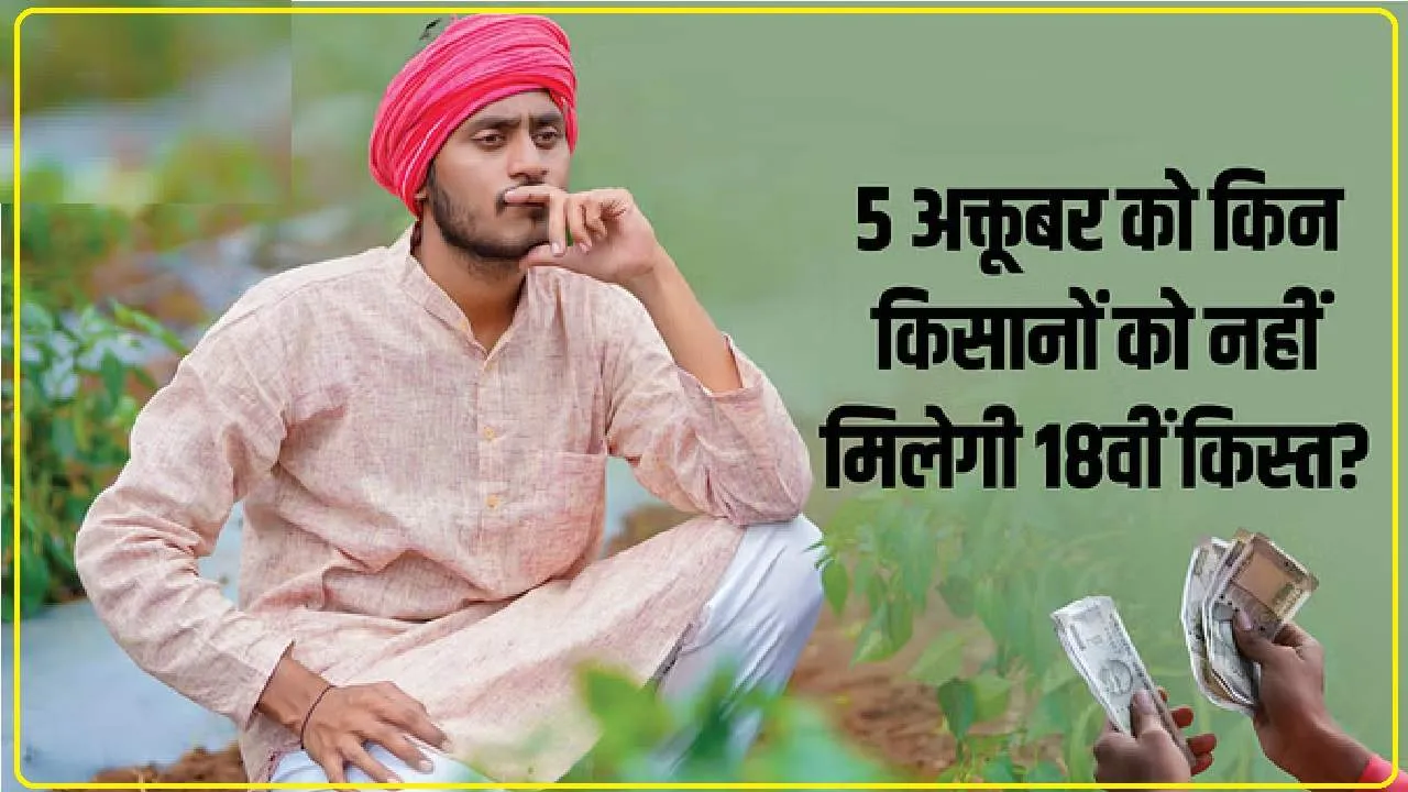 PM Kisan Nidhi 18th Kist :  5 अक्तूबर को जारी होगी 18वीं किस्त, लेकिन इन किसानों को नहीं मिलेगा लाभ, सूची में देख लें अपना नाम 