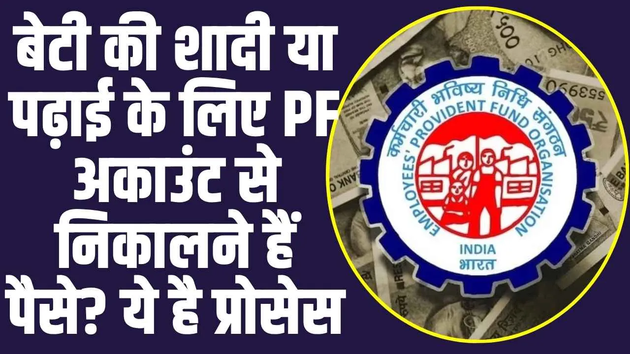 EPFO: बेटी की शादी या पढ़ाई के लिए PF अकाउंट से निकालने हैं पैसे? ये है प्रोसेस