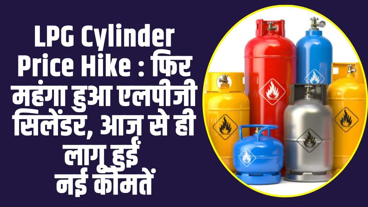 LPG Cylinder Price Hike : LPG ग्रहाकों को लगा एक सितंबर का पहला झटका, महंगा हुआ सिलेंडर, नई कीमतें हुई लागू 